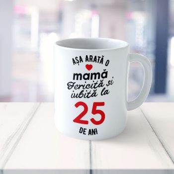 Cană Personalizata Așa arată o Mamă fericită și iubită la 25 de ani