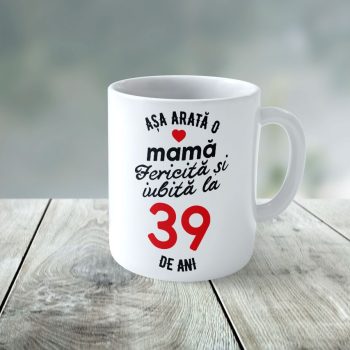 Cană Personalizata Așa arată o Mamă fericită și iubită la 39 de ani