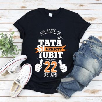 Tricou Asa arata un tata si iubit la 22 de ani