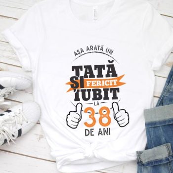 Tricou Asa arata un tata si iubit la 38 de ani