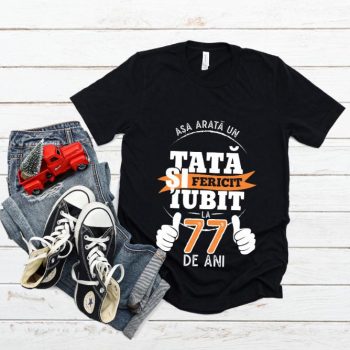 Tricou Asa arata un tata si iubit la 77 de ani