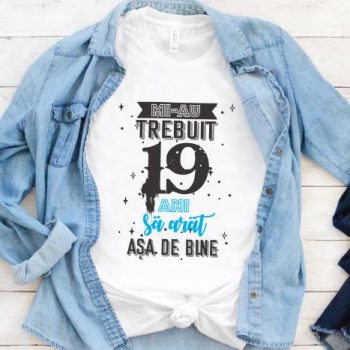 Tricou Mi-au trebuit 19 ani sa arat asa de bine Model2