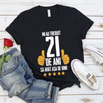 Tricou Mi-au trebuit 21 de ani sa arat asa de bine Model5
