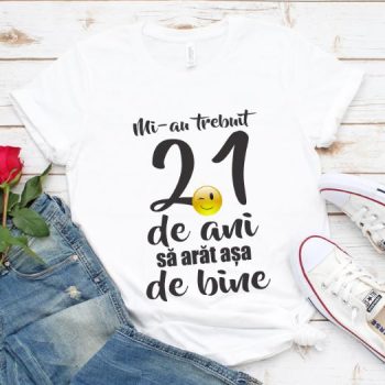 Tricou Mi-au trebuit 21 de ani sa arat atat de bine
