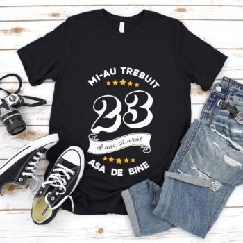 Tricou Mi-au trebuit 23 de ani sa arat asa de bine Model6