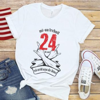 Tricou Mi-au trebuit 24 de ani sa arat asa de bine Model7