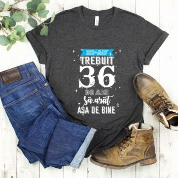 Tricou Mi-au trebuit 36 de ani sa arat asa de bine Model2