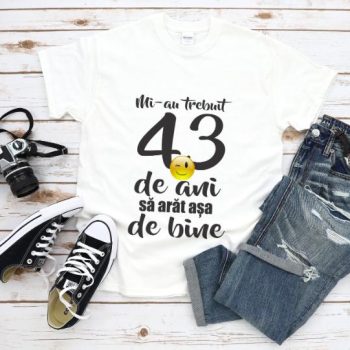 Tricou Mi-au trebuit 43 de ani sa arat atat de bine