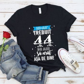 Tricou Mi-au trebuit 44 de ani sa arat asa de bine Model2