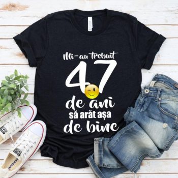 Tricou Mi-au trebuit 47 de ani sa arat atat de bine