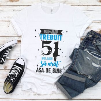 Tricou Mi-au trebuit 51 de ani sa arat asa de bine Model2