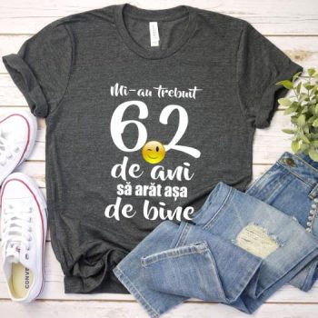 Tricou Mi-au trebuit 62 de ani sa arat atat de bine
