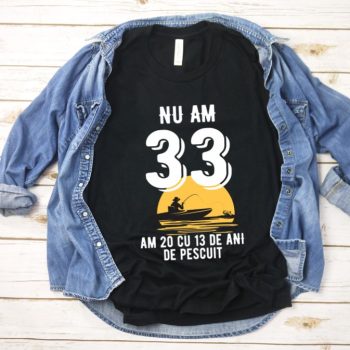 Tricou Nu am 33 am 20 cu 13 de ani de pescuit