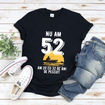 Tricou Nu am 52 am 20 cu 32 de ani de pescuit
