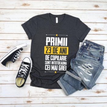 Tricou Primii 23 de ani de copilarie sunt intotdeauna cei mai grei