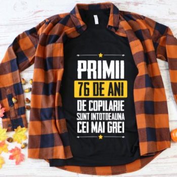 Tricou Primii 76 de ani de copilarie sunt intotdeauna cei mai grei