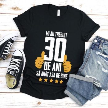 Tricou Mi-au trebuit 30 de ani sa arat atat de bine MODEL5