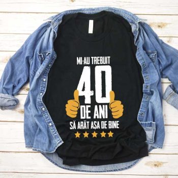 Tricou Mi-au trebuit 40 de ani sa arat atat de bine MODEL5