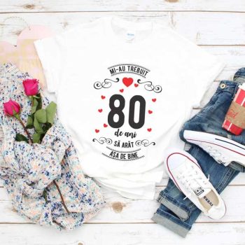 Tricou Mi-au trebuit 80 de ani sa arat asa de bine MODEL 3