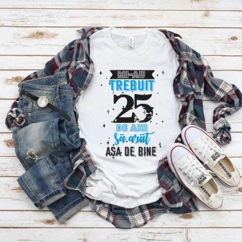 Tricou Mi-au trebuit 25 de ani sa arat asa de bine MODEL 2