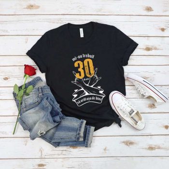 Tricou Mi-au trebuit 30 de ani sa arat atat de bine MODEL7