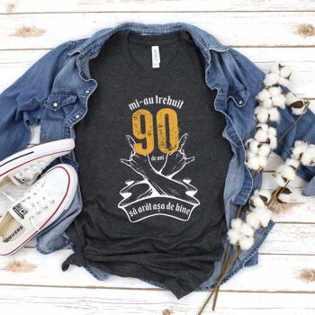 Tricou Mi-au trebuit 90 de ani sa arat atat de bine MODEL7