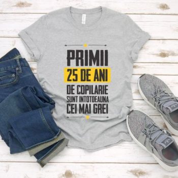 Tricou Primii 25 de ani de copilarie sunt intotdeauna cei mai grei