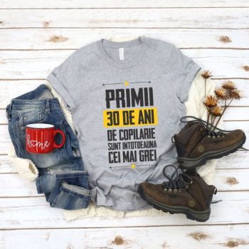 Tricou Primii 30 de ani de copilarie sunt intotdeauna cei mai grei