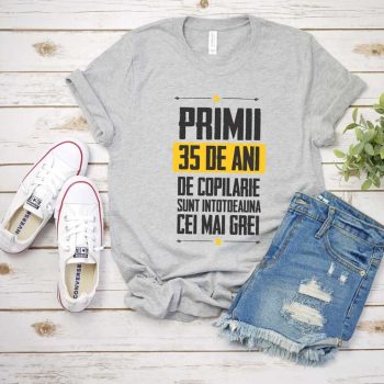 Tricou Primii 35 de ani de copilarie sunt intotdeauna cei mai grei