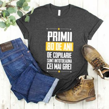 Tricou Primii 80 de ani de copilarie sunt intotdeauna cei mai grei