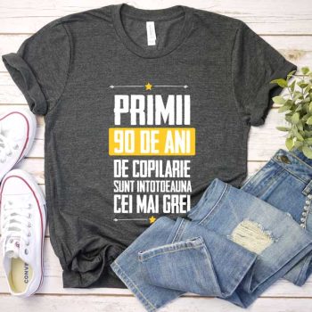 Tricou Primii 90 de ani de copilarie sunt intotdeauna cei mai grei